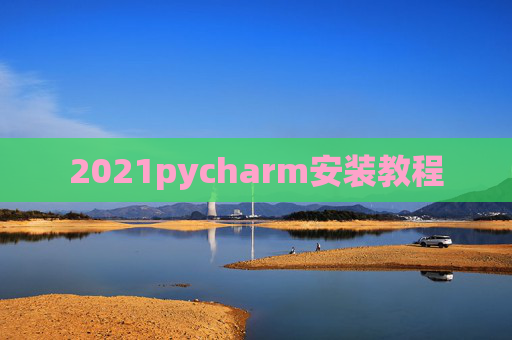 2021pycharm安装教程 2021pycharm安装教程